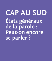 Le temps des enjeux, Cap au sud �tats g�n�raux de la parole: Peut-on encore se parler? LE TEMPS DES ENJEUX